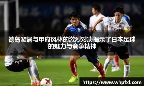 德岛漩涡与甲府风林的激烈对决揭示了日本足球的魅力与竞争精神
