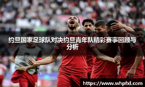 约旦国家足球队对决约旦青年队精彩赛事回顾与分析